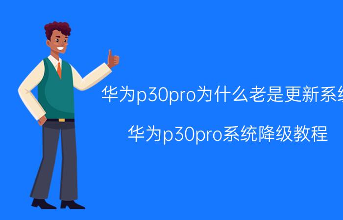 华为p30pro为什么老是更新系统 华为p30pro系统降级教程？